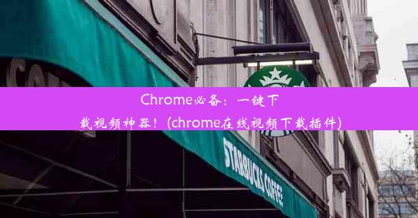 Chrome必备：一键下载视频神器！(chrome在线视频下载插件)