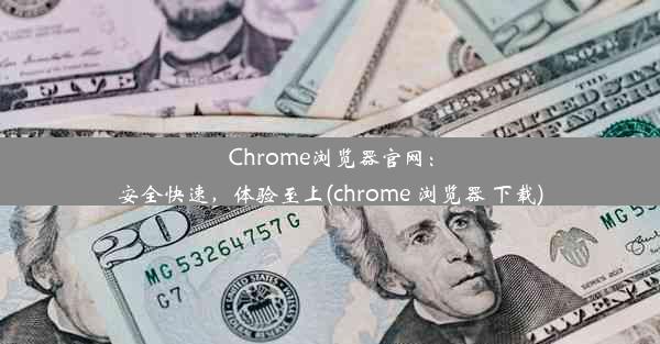 Chrome浏览器官网：安全快速，体验至上(chrome 浏览器 下载)