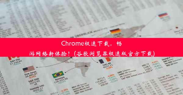 Chrome极速下载，畅游网络新体验！(谷歌浏览器极速版官方下载)