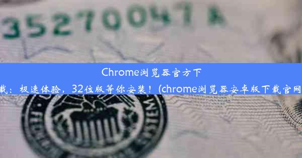 Chrome浏览器官方下载：极速体验，32位版等你安装！(chrome浏览器安卓版下载官网)