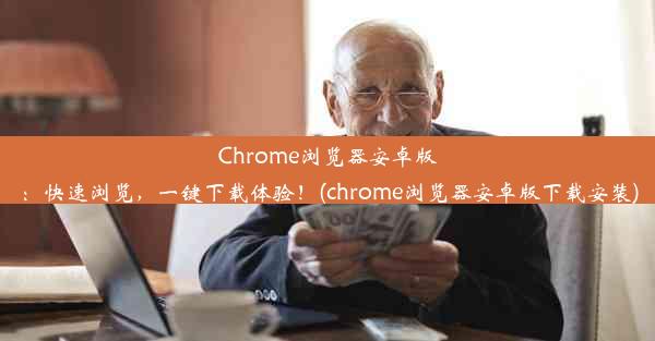 Chrome浏览器安卓版：快速浏览，一键下载体验！(chrome浏览器安卓版下载安装)