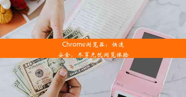 Chrome浏览器：快速安全，尽享无忧浏览体验