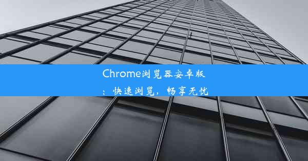 Chrome浏览器安卓版：快速浏览，畅享无忧