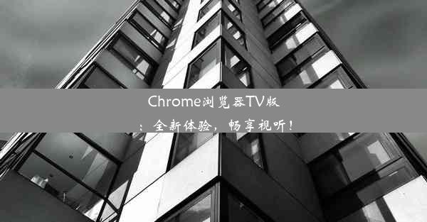 Chrome浏览器TV版：全新体验，畅享视听！