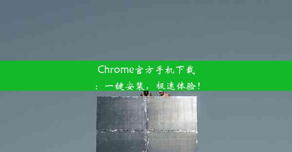 Chrome官方手机下载：一键安装，极速体验！