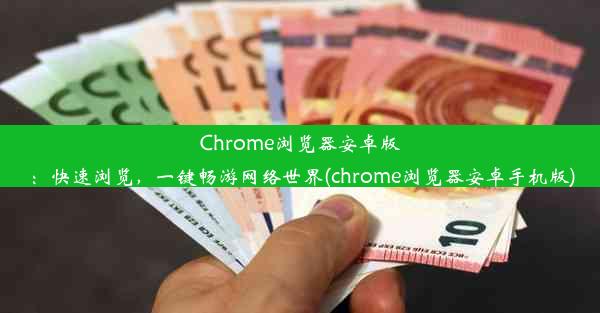 Chrome浏览器安卓版：快速浏览，一键畅游网络世界(chrome浏览器安卓手机版)