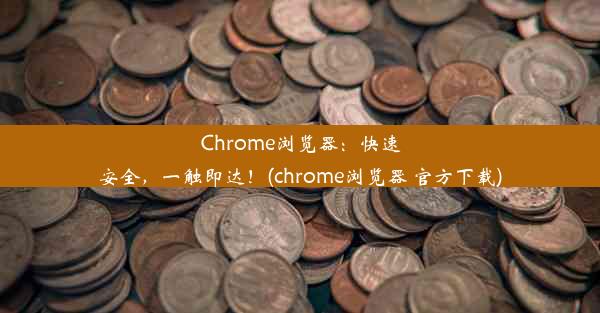 Chrome浏览器：快速安全，一触即达！(chrome浏览器 官方下载)