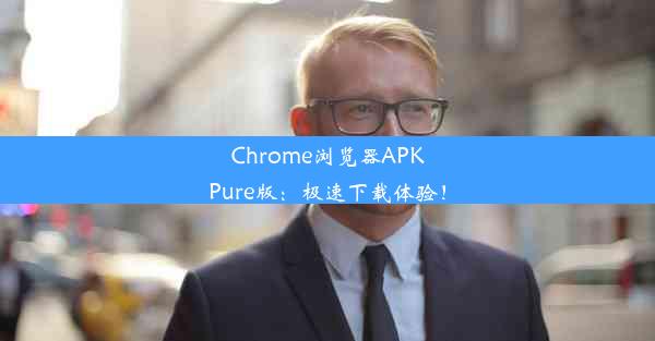 Chrome浏览器APKPure版：极速下载体验！