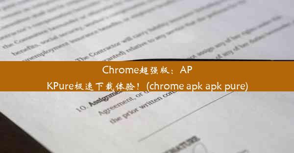 Chrome超强版：APKPure极速下载体验！(chrome apk apk pure)