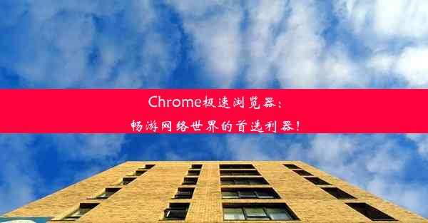 Chrome极速浏览器：畅游网络世界的首选利器！