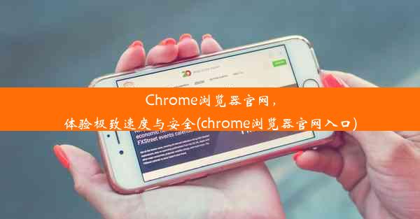 Chrome浏览器官网，体验极致速度与安全(chrome浏览器官网入口)