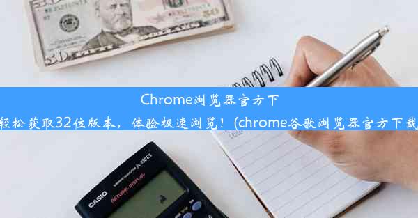 Chrome浏览器官方下载：轻松获取32位版本，体验极速浏览！(chrome谷歌浏览器官方下载安卓)