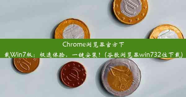 Chrome浏览器官方下载Win7版：极速体验，一键安装！(谷歌浏览器win732位下载)