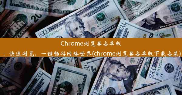 Chrome浏览器安卓版：快速浏览，一键畅游网络世界(chrome浏览器安卓版下载安装)