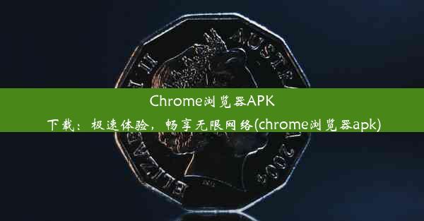 Chrome浏览器APK下载：极速体验，畅享无限网络(chrome浏览器apk)