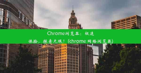 Chrome浏览器：极速体验，探索无限！(chrome 网络浏览器)