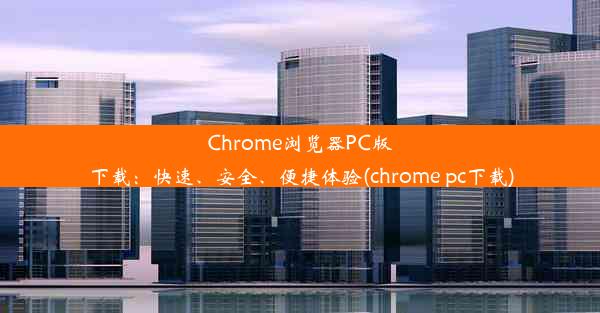 Chrome浏览器PC版下载：快速、安全、便捷体验(chrome pc下载)