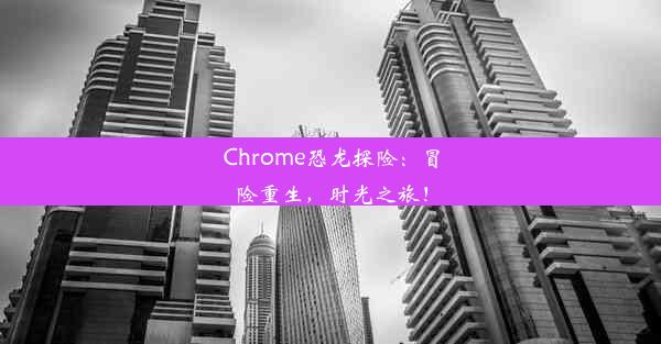 Chrome恐龙探险：冒险重生，时光之旅！