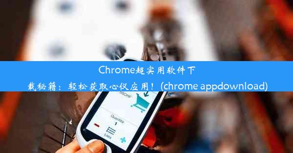 Chrome超实用软件下载秘籍：轻松获取心仪应用！(chrome appdownload)