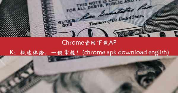 Chrome官网下载APK：极速体验，一键掌握！(chrome apk download english)