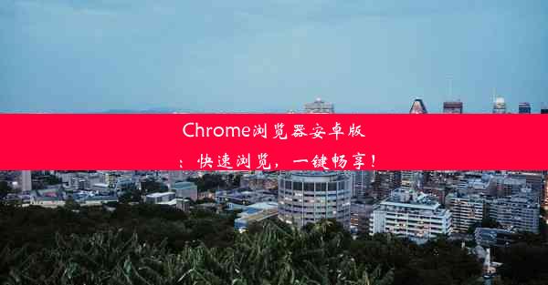 Chrome浏览器安卓版：快速浏览，一键畅享！