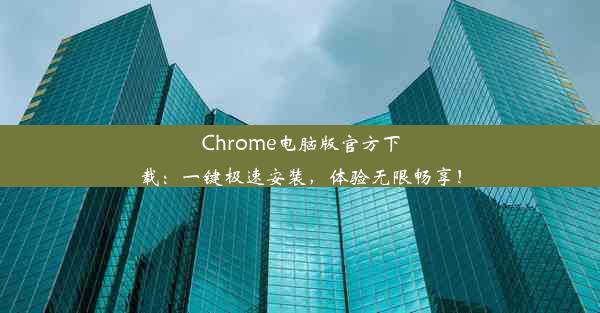 Chrome电脑版官方下载：一键极速安装，体验无限畅享！