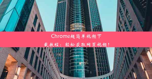 Chrome超简单视频下载教程：轻松获取网页视频！