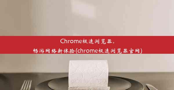 Chrome极速浏览器，畅游网络新体验(chrome极速浏览器官网)