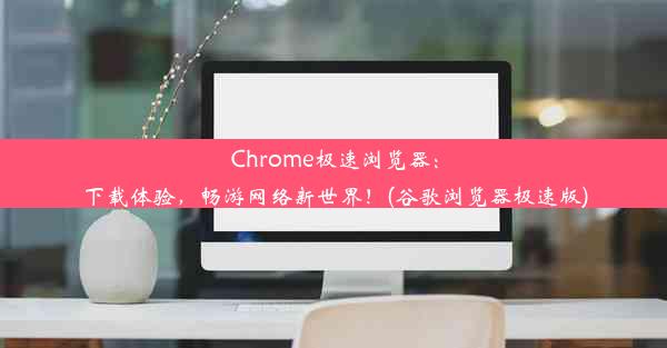 Chrome极速浏览器：下载体验，畅游网络新世界！(谷歌浏览器极速版)