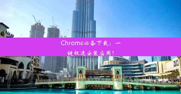 Chrome必备下载：一键极速安装应用！