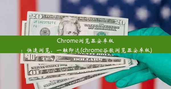 Chrome浏览器安卓版：快速浏览，一触即达(chrome谷歌浏览器安卓版)