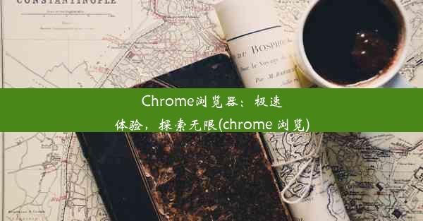 Chrome浏览器：极速体验，探索无限(chrome 浏览)