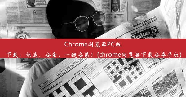 Chrome浏览器PC版下载：快速、安全，一键安装！(chrome浏览器下载安卓手机)