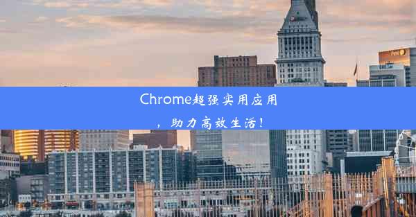 Chrome超强实用应用，助力高效生活！