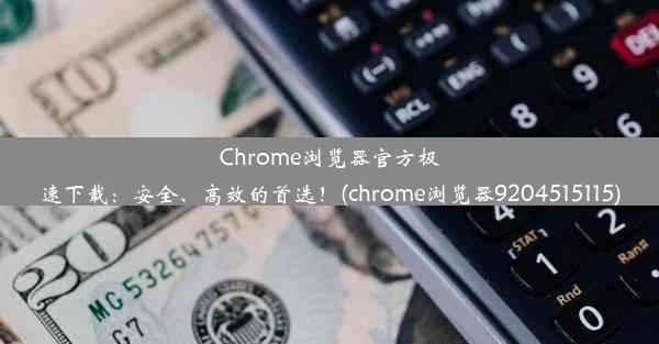 Chrome浏览器官方极速下载：安全、高效的首选！(chrome浏览器9204515115)