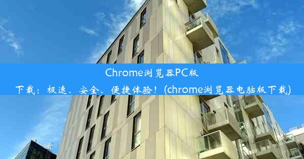 Chrome浏览器PC版下载：极速、安全、便捷体验！(chrome浏览器电脑版下载)