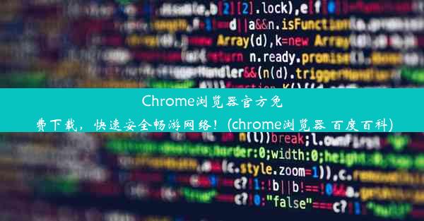 Chrome浏览器官方免费下载，快速安全畅游网络！(chrome浏览器 百度百科)