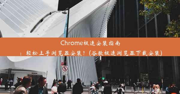 Chrome极速安装指南：轻松上手浏览器安装！(谷歌极速浏览器下载安装)