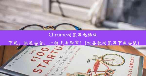 Chrome浏览器电脑版下载：快速安全，一键点击即享！(pc谷歌浏览器下载安装)