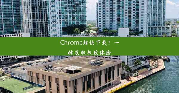 Chrome超快下载！一键获取极致体验