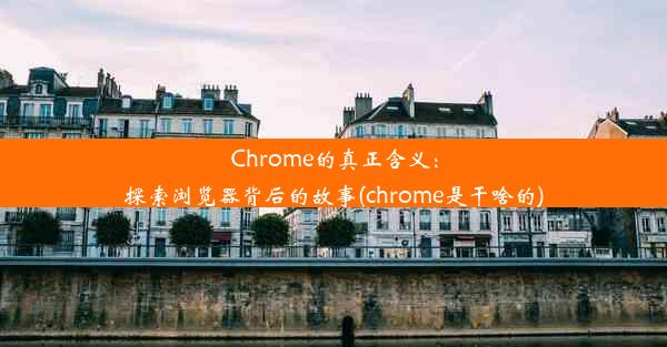 Chrome的真正含义：探索浏览器背后的故事(chrome是干啥的)