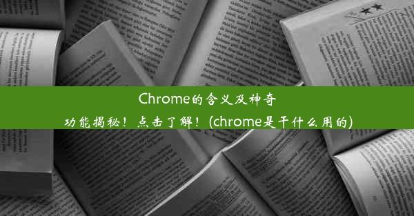 Chrome的含义及神奇功能揭秘！点击了解！(chrome是干什么用的)