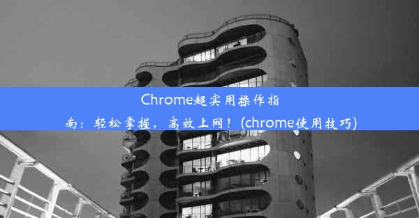 Chrome超实用操作指南：轻松掌握，高效上网！(chrome使用技巧)