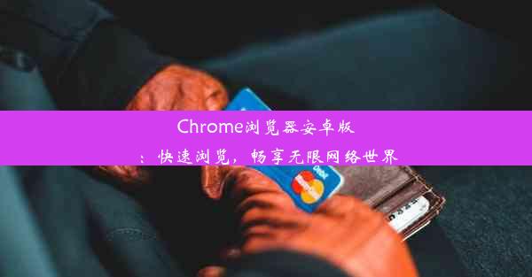 Chrome浏览器安卓版：快速浏览，畅享无限网络世界