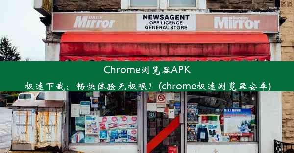 Chrome浏览器APK极速下载：畅快体验无极限！(chrome极速浏览器安卓)