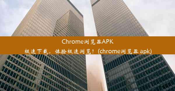 Chrome浏览器APK极速下载，体验极速浏览！(chrome浏览器 apk)