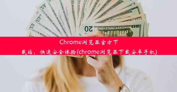 Chrome浏览器官方下载站，快速安全体验(chrome浏览器下载安卓手机)