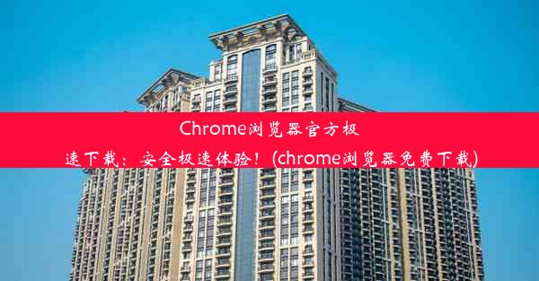 Chrome浏览器官方极速下载：安全极速体验！(chrome浏览器免费下载)