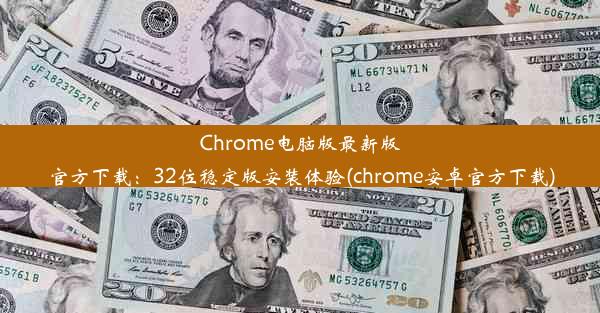 Chrome电脑版最新版官方下载：32位稳定版安装体验(chrome安卓官方下载)