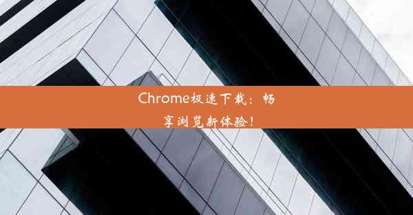 Chrome极速下载：畅享浏览新体验！